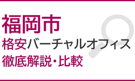 福岡市のおすすめ格安バーチャルオフィスを徹底解説・比較